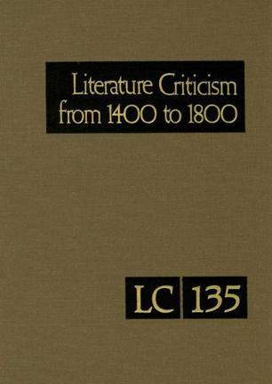Literature criticism from 1400 to 1800 Critical discussion of the works of fifteeth-, sixteenth-, and eighteenth-century novelists, poets, playwrights, philosophers, and other creative writers. Volume 135