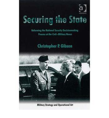 Securing the state reforming the national security decisionmaking process at the civil-military nexus
