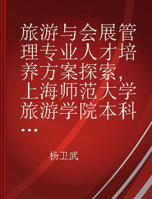 旅游与会展管理专业人才培养方案探索 上海师范大学旅游学院本科教学改革方案汇编