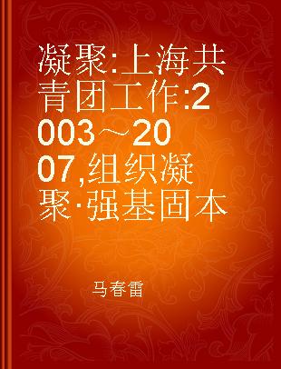 凝聚 上海共青团工作 2003～2007 组织凝聚·强基固本