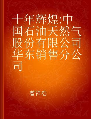 十年辉煌 中国石油天然气股份有限公司华东销售分公司