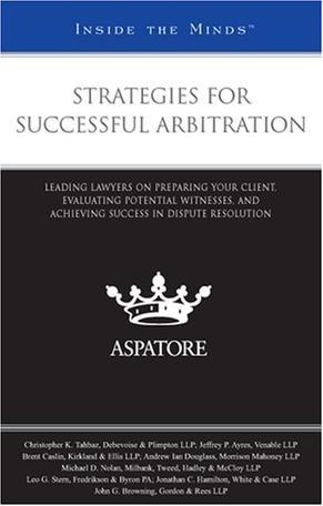 Strategies for successful arbitration leading lawyers on preparing your client, evaluating potential witnesses, and achieving success in dispute resolution
