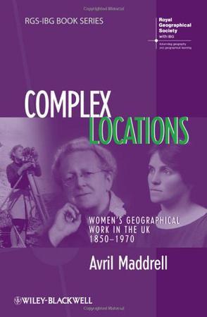 Complex locations women's geographical work in the UK, 1850-1970