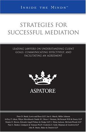 Strategies for successful mediation leading lawyers on understanding client goals, communicating effectively, and facilitating an agreement