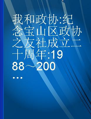 我和政协 纪念宝山区政协之友社成立二十周年 1988～2008