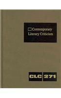 Contemporary literary criticism criticism of the works of today's novelists, poets, playwrights, short story writers, scriptwriters, and other creative writers. Vol. 271