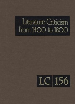 Literature criticism from 1400 to 1800 Criticism discussion of the works of fifteenth-, sixteenth-, seventeenth-, and eighteenth-century novelists, poets, playwrights, philosophers, and other creative writers. Vol. 156