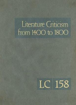 Literature criticism from 1400 to 1800 Criticism discussion of the works of fifteenth-, sixteenth-, seventeenth-, and eighteenth-century novelists, poets, playwrights, philosophers, and other creative writers. Vol. 158