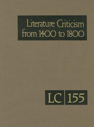 Literature criticism from 1400 to 1800 Criticism discussion of the works of fifteenth-, sixteenth-, seventeenth-, and eighteenth-century novelists, poets, playwrights, philosophers, and other creative writers. Vol. 155