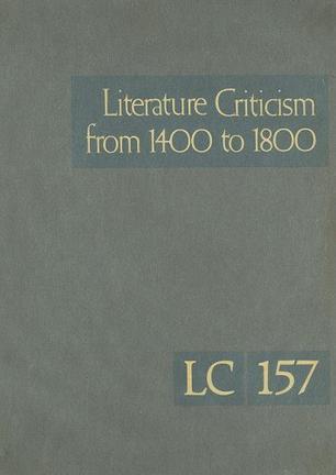 Literature criticism from 1400 to 1800 Criticism discussion of the works of fifteenth-, sixteenth-, seventeenth-, and eighteenth-century novelists, poets, playwrights, philosophers, and other creative writers. Vol. 157