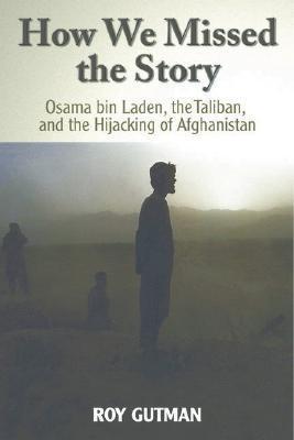 How we missed the story Osama bin Laden, the Taliban, and the hijacking of Afghanistan