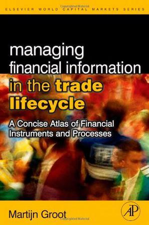 Managing financial information in the trade lifecycle a concise atlas of financial instruments and processes