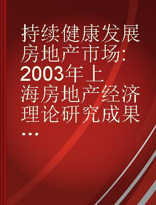 持续健康发展房地产市场 2003年上海房地产经济理论研究成果选编