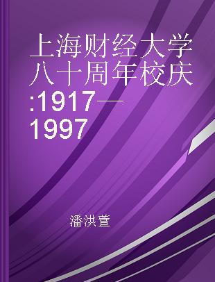 上海财经大学八十周年校庆 1917—1997