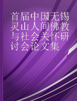 首届中国无锡灵山人间佛教与社会关怀研讨会论文集