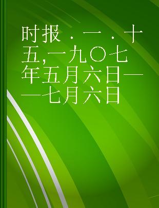 时报 一 十五 一九○七年五月六日——七月六日