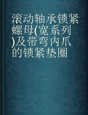 滚动轴承锁紧螺母(宽系列)及带弯内爪的锁紧垫圈