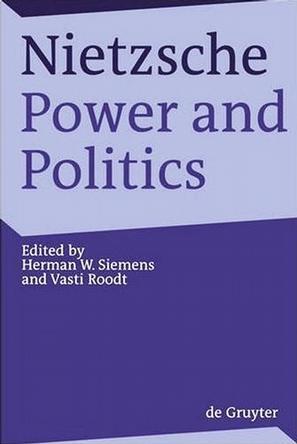 Nietzsche, power and politics rethinking Nietzsche's legacy for political thought