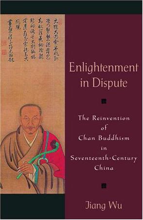 Enlightenment in dispute the reinvention of Chan Buddhism in seventeenth-century China