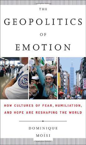 The geopolitics of emotion how cultures of fear, humiliation, and hope are reshaping the world