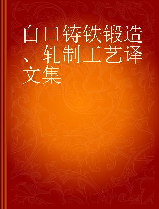 白口铸铁锻造、轧制工艺译文集