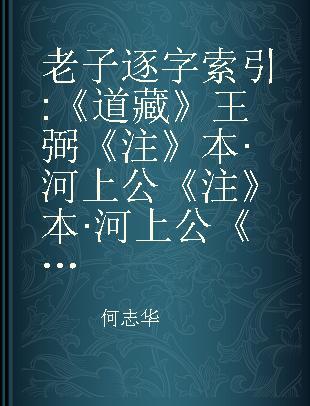 老子逐字索引 《道藏》王弼《注》本·河上公《注》本·河上公《注》 Daozang Version of the so-called wangbi text to which wangbi's commemtary is attached , Heshanggong's texr, and Heshanggon's commentary