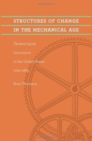 Structures of change in the mechanical age technological innovation in the United States, 1790-1865