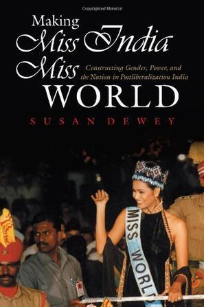 Making Miss India Miss World constructing gender, power, and the nation in postliberalization India