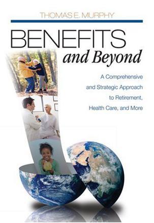 Benefits and beyond a comprehensive and strategic approach to retirement, health care, and more