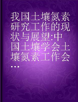 我国土壤氮素研究工作的现状与展望 中国土壤学会土壤氮素工作会议论文集