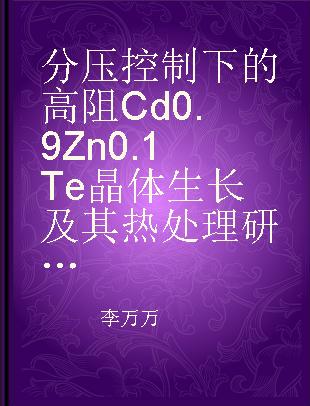 分压控制下的高阻Cd0.9Zn0.1Te晶体生长及其热处理研究