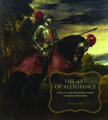The art of allegiance visual culture and imperial power in Baroque New Spain