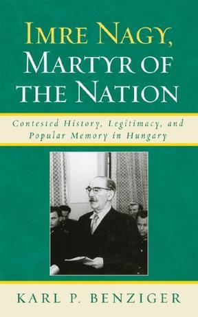Imre Nagy, martyr of the nation contested history, legitimacy, and popular memory in Hungary