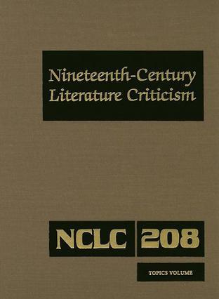 Nineteenth-century literature criticism topics volume : criticism of various topics in nineteenth-century literature, including literary and critical movements, prominent themes and genres, anniversary celebrations, and surveys of national literatures. V. 208