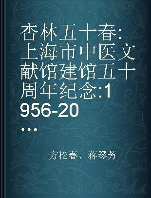 杏林五十春 上海市中医文献馆建馆五十周年纪念 1956-2006
