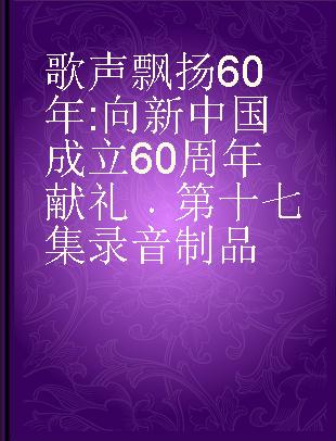 歌声飘扬60年 向新中国成立60周年献礼 第十七集