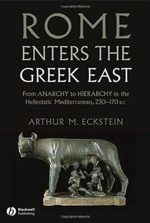 Rome enters the Greek East from anarchy to hierarchy in the Hellenistic Mediterranean, 230-170 BC