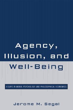 Agency, illusion, and well-being essays in moral psychology and philosophical economics