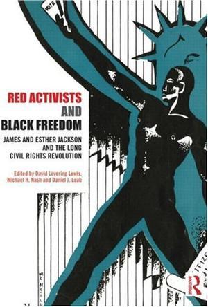 Red activists and black freedom James and Esther Jackson and the long civil rights revolution
