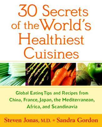 30 secrets of the world's healthiest cuisines global eating tips and recipes from China, France, Japan, the Mediterranean, Africa, and Scandinavia