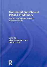 Contested and shared places of memory history and politics in North Eastern Europe