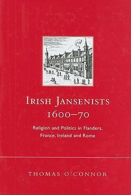 Irish Jansenists, 1600-70 religion and politics in Flanders, France, Ireland, and Rome