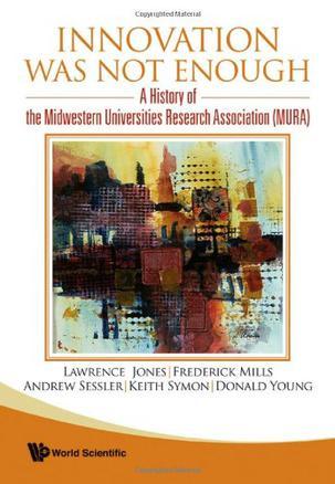 Innovation was not enough a history of the Midwestern Universities Research Association (MURA)