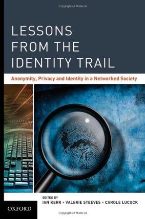 Lessons from the identity trail anonymity, privacy, and identity in a networked society