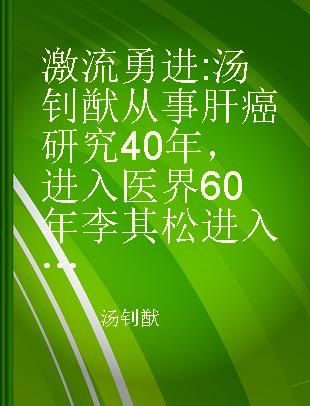 激流勇进 汤钊猷从事肝癌研究40年，进入医界60年 李其松进入医界60年 Tang Zhao-You's 40 Years in Liver Cancer Research and 60 Years in Medical World Li Qi-Song's 60 Years in Medical World