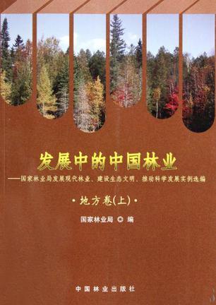 发展中的中国林业 国家林业局发展现代林业、建设生态文明、推动科学发展实例选编 地方卷 上