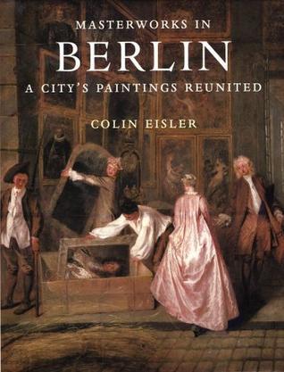 Masterworks in Berlin a city's paintings reunited : painting in the Western World, 1300-1914