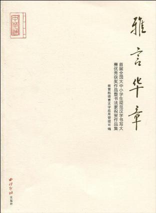 雅言华章 首届全国大中小学生规范汉字书写大赛优秀获奖作品暨书法家祝贺作品集