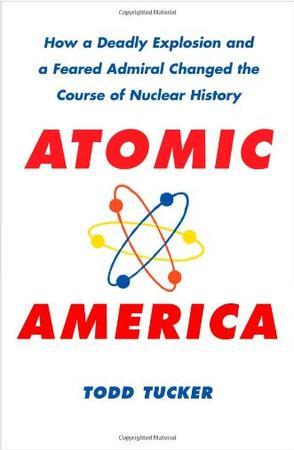 Atomic America how a deadly explosion and a feared admiral changed the course of nuclear history