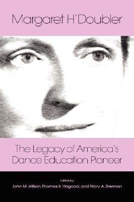 Margaret H'Doubler the legacy of America's dance education pioneer : an anthology